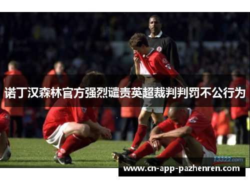 诺丁汉森林官方强烈谴责英超裁判判罚不公行为 诺丁汉森林官方强烈谴责英超裁判判罚不公行为