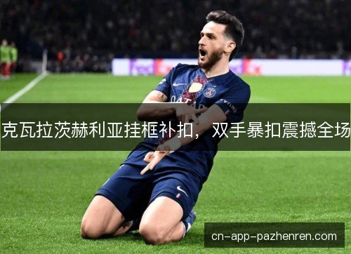 克瓦拉茨赫利亚挂框补扣,双手暴扣震撼全场 克瓦拉茨赫利亚挂框补扣,双手暴扣震撼全场