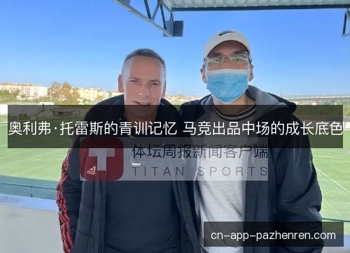 奥利弗·托雷斯的青训记忆 马竞出品中场的成长底色